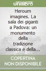 Super Prezzo Heroum imagines. La sala dei giganti a Padova un monumento della tradizione classica e della cultura antiquaria