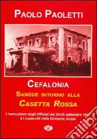 Offerta Del Giorno Cefalonia. Sangue intorno alla casetta rossa. La fucilazione degli ufficiali della divisione Acqui. 24-25 settembre 1943