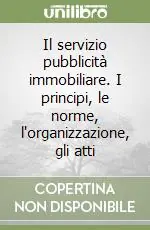 Il servizio pubblicità immobiliare. I principi, le norme, l‘organizzazione, gli atti Subito Disponibile