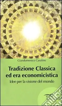 Tradizione classica ed era economicistica. Idee per la visione del mondo Saldi