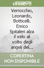 Verrocchio, Leonardo, Botticelli. Enrico Spitaleri alza il velo al volto degli angeli del «Battesimo di Cristo» Scelto Dai Clienti