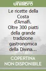 Spedizione Espresso Le ricette della Costa d‘Amalfi. Oltre 300 piatti della grande tradizione gastronomica della Divina proposti nei 50 migliori ristoranti ed agriturismi