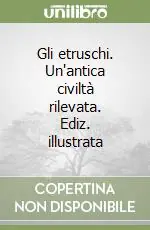 Popolare Gli etruschi. Un‘antica civiltà rilevata. Ediz. illustrata