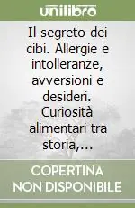 Il segreto dei cibi. Allergie e intolleranze, avversioni e desideri. Curiosità alimentari tra storia, simboli e psicosomatica Compra Online