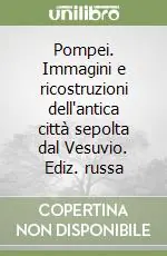 Pompei. Immagini e ricostruzioni dell‘antica città sepolta dal Vesuvio. Ediz. russa Promozione Esclusiva