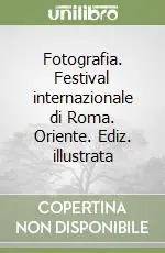 Fotografia. Festival internazionale di Roma. Oriente. Ediz. illustrata Soddisfatti O Rimborsati