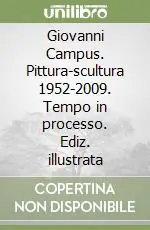 Giovanni Campus. Pittura-scultura 1952-2009. Tempo in processo. Ediz. illustrata Reso Gratuito