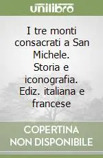I tre monti consacrati a San Michele. Storia e iconografia. Ediz. italiana e francese Economico