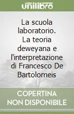 La scuola laboratorio. La teoria deweyana e l‘interpretazione di Francesco De Bartolomeis Quantità Limitata