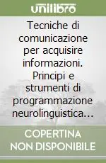Tecniche di comunicazione per acquisire informazioni. Principi e strumenti di programmazione neurolinguistica applicati alle investigazioni Di Tendenza
