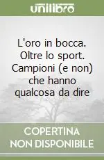 L‘oro in bocca. Oltre lo sport. Campioni (e non) che hanno qualcosa da dire Offerta Del Giorno