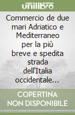 Commercio de due mari Adriatico e Mediterraneo per la più breve e spedita strada dell‘Italia occidentale considerando l‘antica strada per l‘appennino... Prezzo Basso