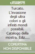 Bestseller Turcato. L‘invasione degli ultra colori o gli infiniti mondi possibili. Catalogo della mostra. Ediz. illustrata