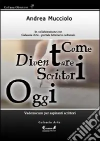Come diventare scrittori oggi. Vademecum per aspiranti scrittori Offerta Limitata