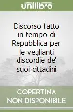 Discorso fatto in tempo di Repubblica per le veglianti discordie de‘ suoi cittadini Prezzo Conveniente