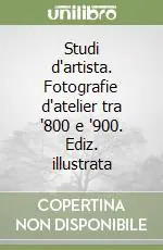 Studi d‘artista. Fotografie d‘atelier tra ‘800 e ‘900. Ediz. illustrata Promozione