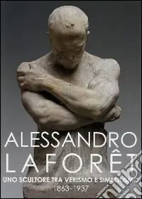 Alessandro Laforet 1863-1937. Uno scultore tra verismo e simbolismo. Ediz. illustrata Ultima Occasione