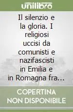 Ultime Pezzi Il silenzio e la gloria. I religiosi uccisi da comunisti e nazifascisti in Emilia e in Romagna fra il 1943 e il 1948