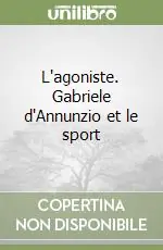 Prezzo Conveniente L‘agoniste. Gabriele d‘Annunzio et le sport