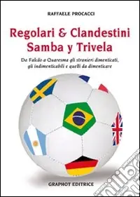 Reso Gratuito Regolari & clandestini. Samba y Trivela. Da Falcao a Quaresma gli stranieri dimenticati, gli indimenticabili e quelli da dimenticare