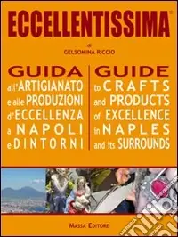 Eccellentissima. Guida all‘artigianato e alle produzioni d‘eccellenza a Napoli e dintorni. Ediz. multilingue Più Venduto