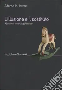 L‘illusione e il sostituto. Riprodurre, imitare, rappresentare Spedito Oggi