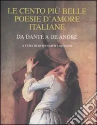 Le cento più belle poesie d‘amore italiane. Da Dante a De André Spedito Oggi