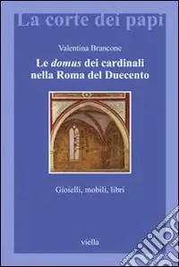 Consegna Rapida Le domus dei cardinali nella Roma del Duecento. Gioielli, mobili, libri