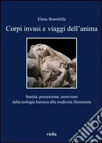 Offerta Lampo Corpi invasi e viaggi dell‘anima. Santità, possessione, esorcismo dalla teologia barocca alla medicina illuminista