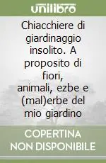 Compra Adesso Chiacchiere di giardinaggio insolito. A proposito di fiori, animali, ezbe e (mal)erbe del mio giardino