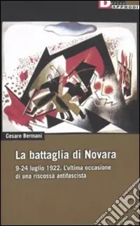 La battaglia di Novara. 9-24 luglio 1922. L‘ultima occasione di una riscossa antifascista Vendita Finale