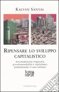 Must-Have Ripensare lo sviluppo capitalistico. Accumulazione originaria, governamentalità e capitalismo postcoloniale il caso indiano