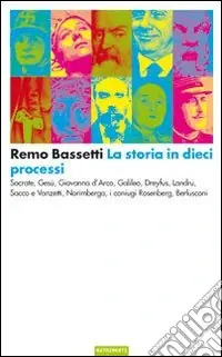 La storia in dieci processi. Socrate, Gesù, Giovanna d‘Arco, Galileo, Dreyfus, Landru, Sacco e Vanzetti, Norimberga, i coniugi Rosenberg, Berlusconi Economico