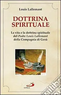 Dottrina spirituale. La vita e la dottrina spirituale del padre Louis Lallemant della Compagnia di Gesù Ultime Pezzi