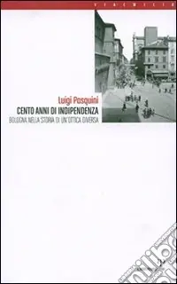 Cento anni di indipendenza. Bologna nella storia in un‘ottica diversa Ultima Occasione