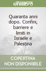 Quaranta anni dopo. Confini, barriere e limiti in Israele e Palestina Offerta Limitata
