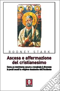 Ascesa e affermazione del Cristianesimo. Come un movimento oscuro e marginale è diventato in pochi secoli la religione dominante dell‘Occidente Vendita Finale