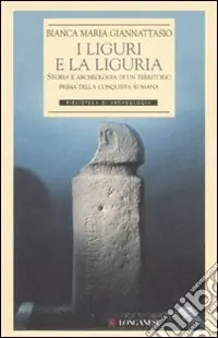Solo Oggi I liguri e la Liguria. Storia e archeologia di un territorio prima della conquista romana. Ediz. illustrata