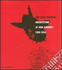 Una città possibile. Architetture di Ivan Leonidov 1926-1934. Catalogo della mostra (Milano, 1 giugno-8 luglio 2007). Ediz. illustrata Economico