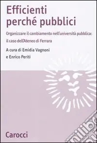 Esclusivo Efficienti perché pubblici. Organizzare il cambiamento nell‘università pubblica il caso dell‘Ateneo di Ferrara