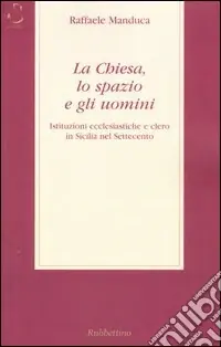 La Chiesa, lo spazio e gli uomini. Istituzioni ecclesiatiche e clero in Sicilia nel Settecento Offerta