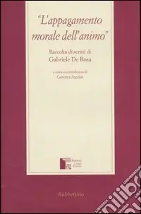 L‘appagamento morale dell‘animo. Raccolta di scritti di Gabriele de Rosa Offerta Speciale