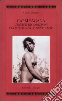 Capri pagana. Uranisti e amazzoni tra Ottocento e Novecento. Ediz. illustrata Promo Stagionale