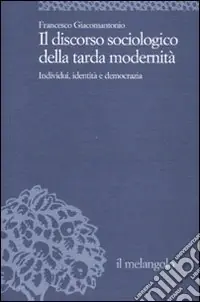 Il discorso sociologico della tarda modernità. Individui, identità, democrazia Ordina Subito