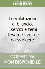 Non Perdere Le valutazioni di bilancio. Esercizi e temi d‘esame svolti e da svolgere