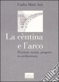 Affare La cèntina e l‘arco. Pensiero, teoria, progetto in architettura. Ediz. illustrata
