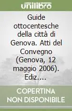 Sconto Guide ottocentesche della città di Genova. Atti del Convegno (Genova, 12 maggio 2006). Ediz. illustrata