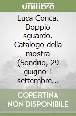Luca Conca. Doppio sguardo. Catalogo della mostra (Sondrio, 29 giugno-1 settembre 2007). Ediz. illustrata Più Venduto