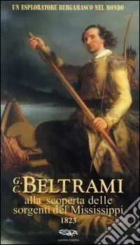 Un esploratore bergamasco nel mondo. G.C. Beltrami alla scoperta delle sorgenti del Mississippi 1823 Acquista Ora