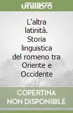 Solo Oggi L‘altra latinità. Storia linguistica del romeno tra Oriente e Occidente